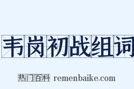 韦岗初战组词是什么意思的图片